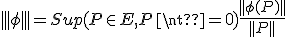 |||\phi|||=Sup( {P \in E,P\neq0})\frac{||\phi(P)||}{||P||}